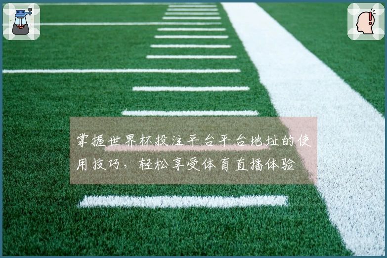 掌握世界杯投注平台平台地址的使用技巧,轻松享受体育直播体验