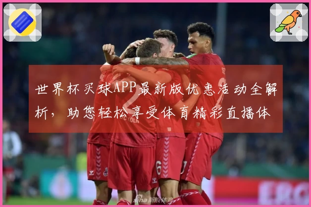 世界杯买球APP最新版优惠活动全解析,助您轻松享受体育精彩直播体验