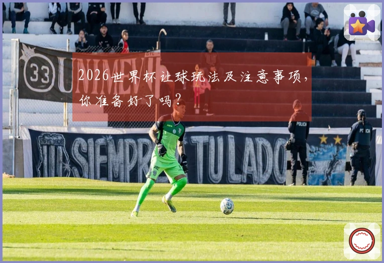 2026世界杯让球玩法及注意事项，你准备好了吗？