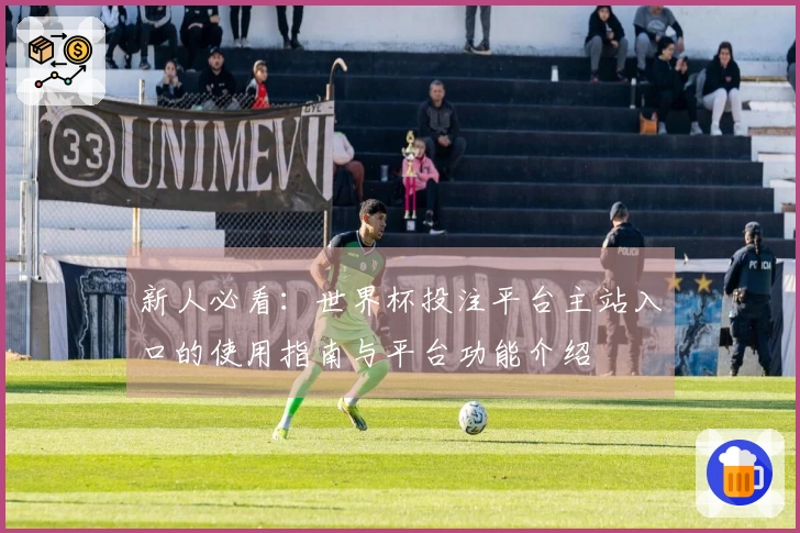 新人必看：世界杯投注平台主站入口的使用指南与平台功能介绍