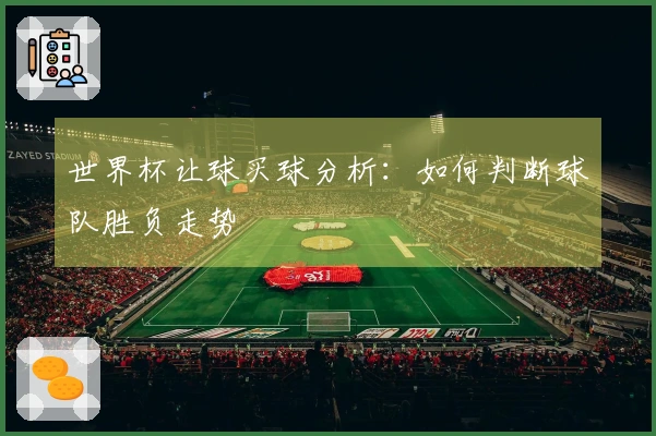 世界杯让球买球分析：如何判断球队胜负走势