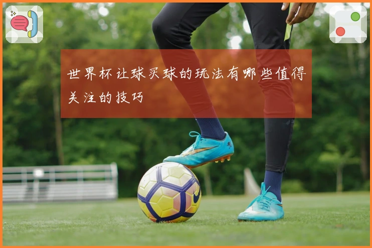 世界杯让球买球的玩法有哪些值得关注的技巧
