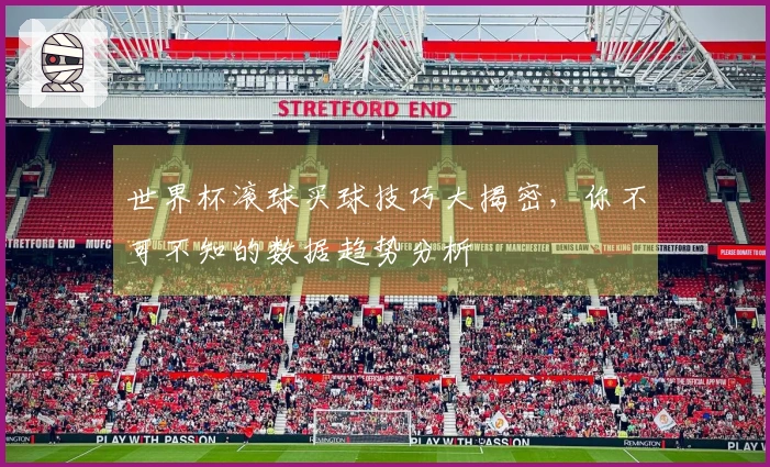 世界杯滚球买球技巧大揭密,你不可不知的数据趋势分析