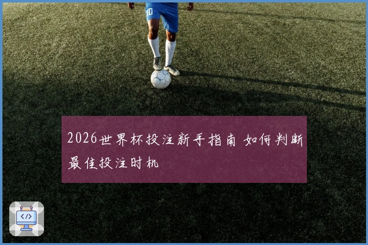 2026世界杯投注新手指南 如何判断最佳投注时机
