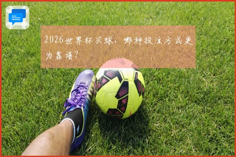 2026世界杯买球，哪种投注方式更为靠谱？