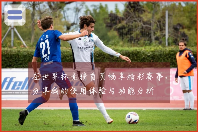 在世界杯竞猜首页畅享精彩赛事,分享我的使用体验与功能分析