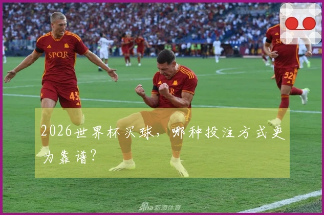 2026世界杯买球，哪种投注方式更为靠谱？