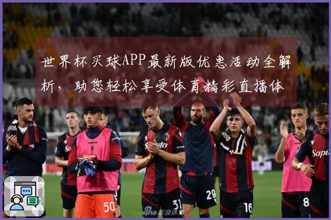 世界杯买球APP最新版优惠活动全解析，助您轻松享受体育精彩直播体验