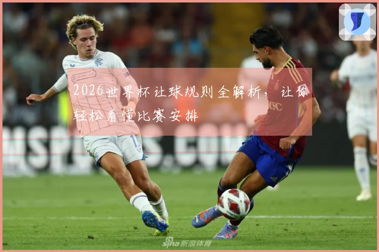 2026世界杯让球规则全解析，让你轻松看懂比赛安排