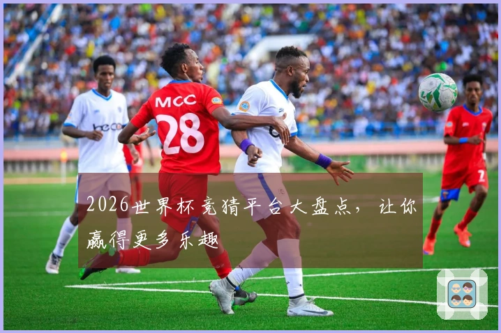 2026世界杯竞猜平台大盘点，让你赢得更多乐趣