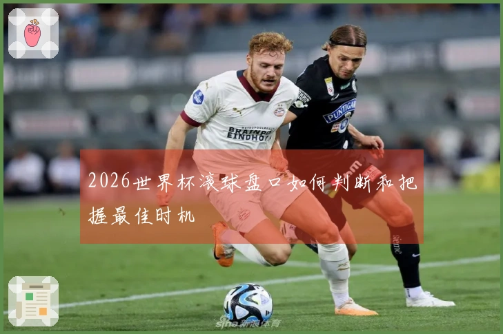 2026世界杯滚球盘口如何判断和把握最佳时机