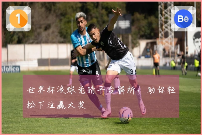 世界杯滚球竞猜平台解析，助你轻松下注赢大奖