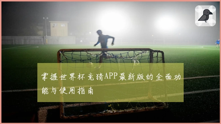 掌握世界杯竞猜APP最新版的全面功能与使用指南