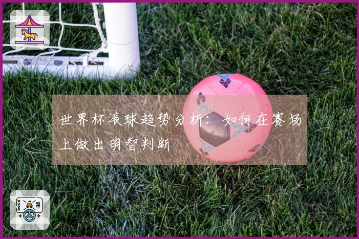 世界杯滚球趋势分析：如何在赛场上做出明智判断