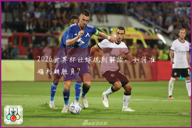 2026世界杯让球规则解读，如何准确判断胜负？