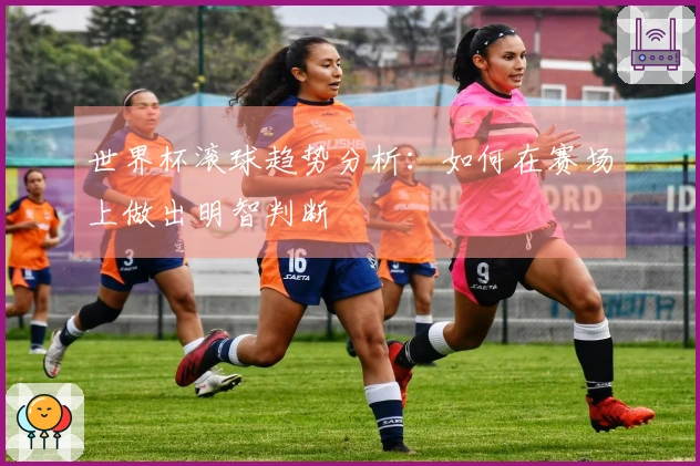 世界杯滚球趋势分析：如何在赛场上做出明智判断