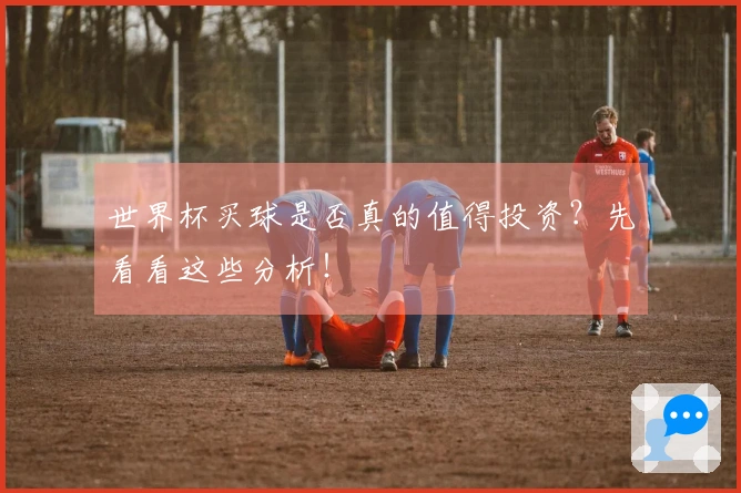 世界杯买球是否真的值得投资？先看看这些分析！