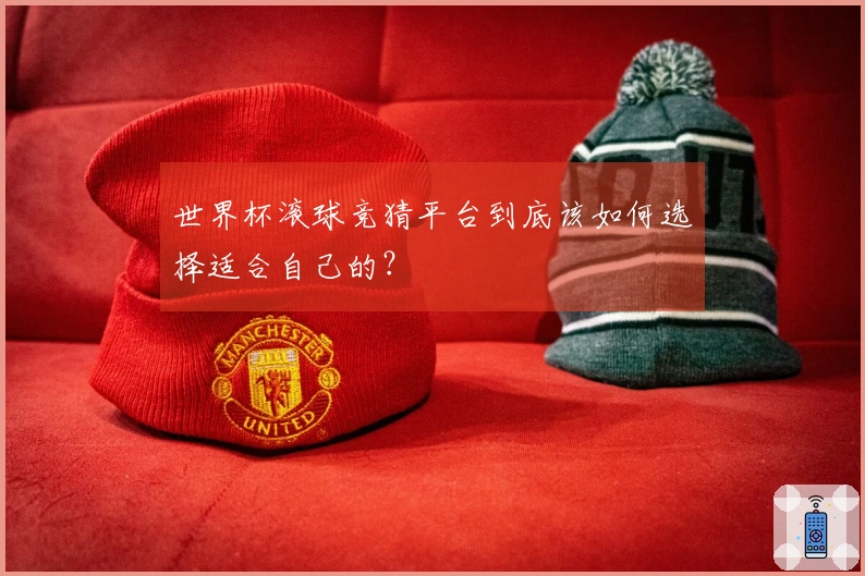 世界杯滚球竞猜平台到底该如何选择适合自己的？