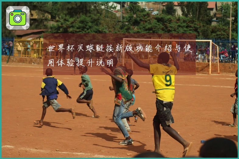 世界杯买球链接新版功能介绍与使用体验提升说明