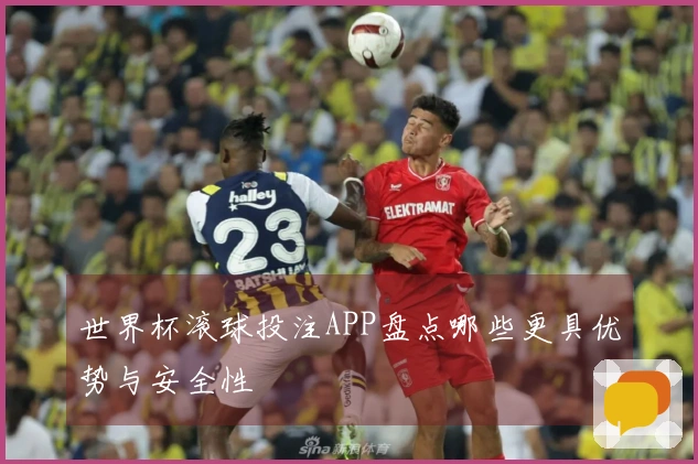 世界杯滚球投注APP盘点哪些更具优势与安全性