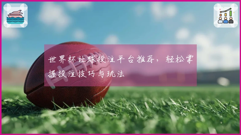 世界杯让球投注平台推荐，轻松掌握投注技巧与玩法