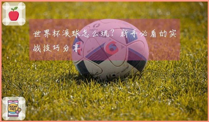 世界杯滚球怎么玩？新手必看的实战技巧分享