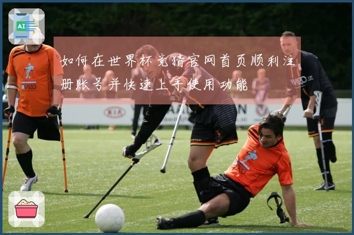 如何在世界杯竞猜官网首页顺利注册账号并快速上手使用功能