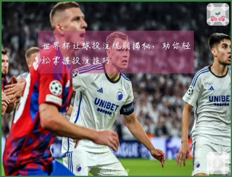 世界杯让球投注规则揭秘，助你轻松掌握投注技巧