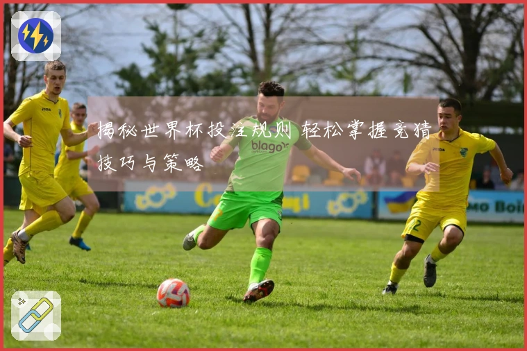 揭秘世界杯投注规则 轻松掌握竞猜技巧与策略