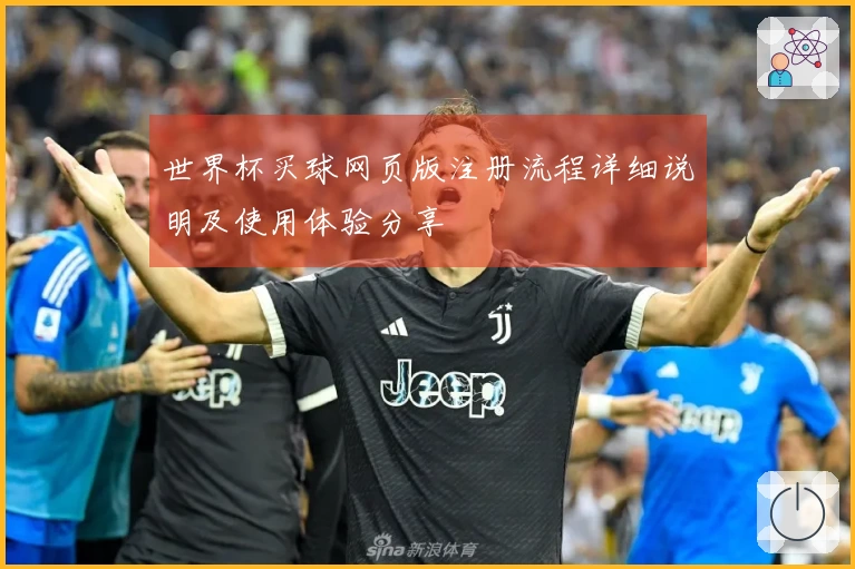 世界杯买球网页版注册流程详细说明及使用体验分享