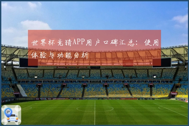 世界杯竞猜APP用户口碑汇总：使用体验与功能分析