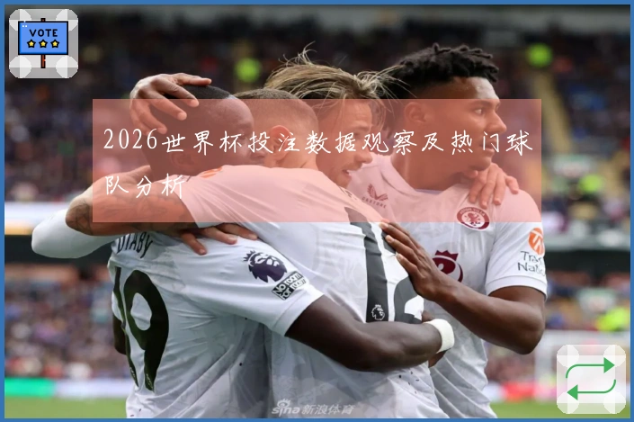 2026世界杯投注数据观察及热门球队分析